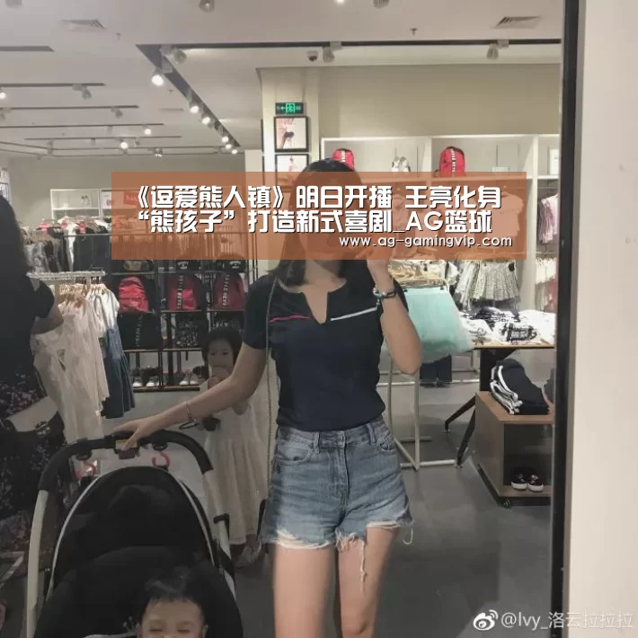 《逗爱熊人镇》明日开播 王亮化身“熊孩子”打造新式喜剧_AG篮球(图3) AG足球