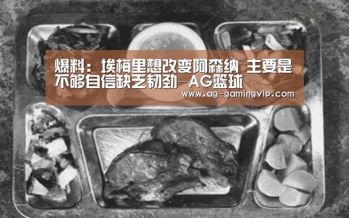 爆料:埃梅里想改变阿森纳 主要是不够自信缺乏韧劲-AG篮球(图1) AG篮球