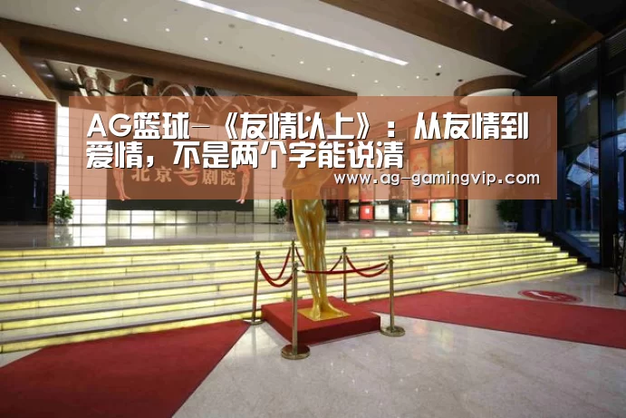 AG篮球-《友情以上》:从友情到爱情,不是两个字能说清(图1) AG足球