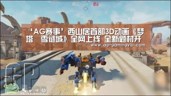 ‘AG赛事’西山居首部3D动画《梦塔•雪谜城》全网上线 全新题材开启(图1) AG赛事