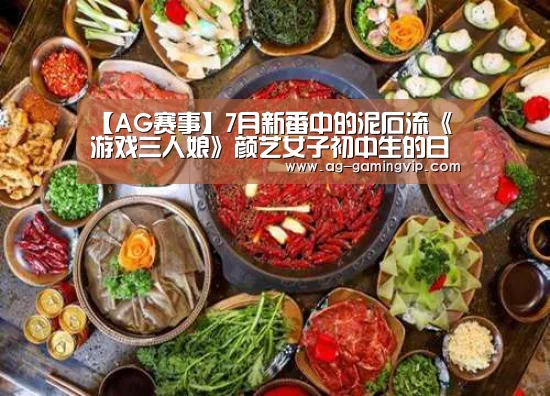 【AG赛事】7月新番中的泥石流《游戏三人娘》颜艺女子初中生的日常(图3) AG足球