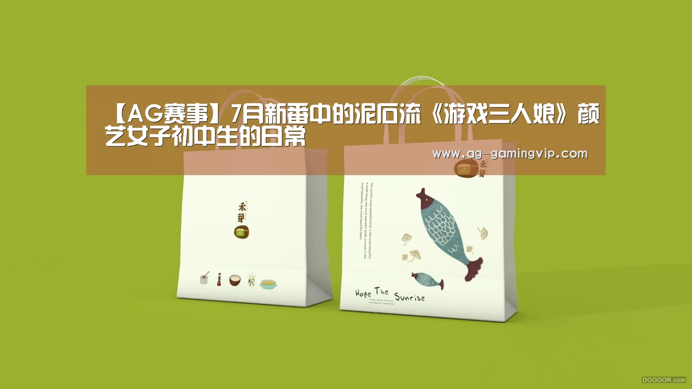 【AG赛事】7月新番中的泥石流《游戏三人娘》颜艺女子初中生的日常(图4) AG篮球